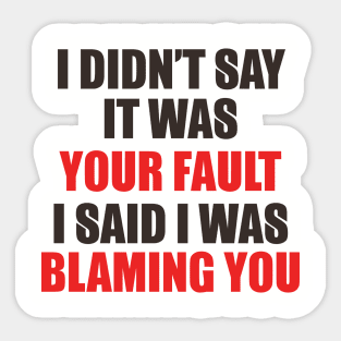 I Didn't Say It Was Your Fault. I Said I Was Blaming You. Sticker